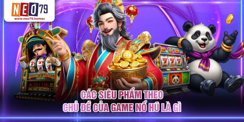 Các siêu phẩm theo chủ đề của game nổ hũ là gì
