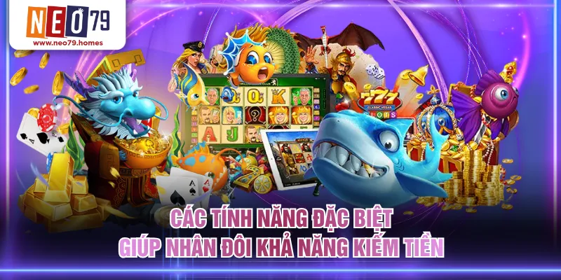 Các tính năng đặc biệt giúp nhân đôi khả năng kiếm tiền