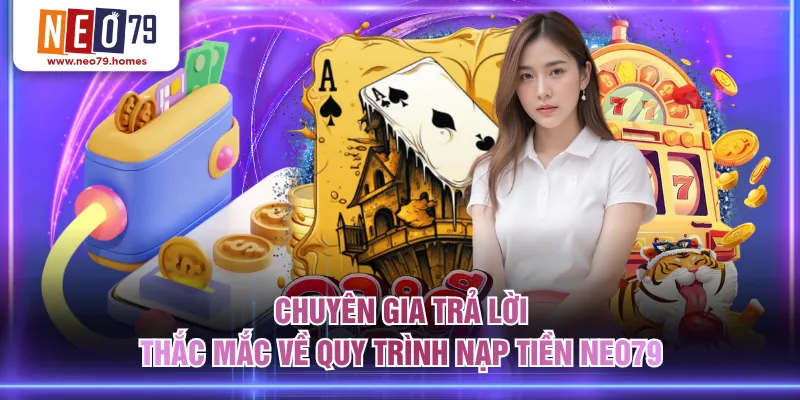 Chuyên gia trả lời thắc mắc về quy trình nạp tiền NEO79