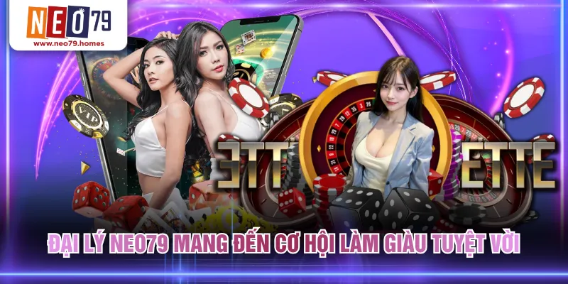 Đại lý NEO79 mang đến cơ hội làm giàu tuyệt vời