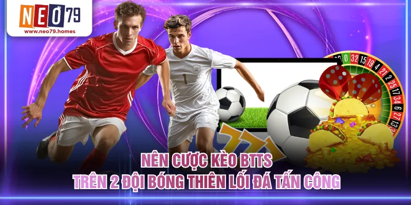 Nên cược kèo BTTS trên 2 đội bóng thiên lối đá tấn công