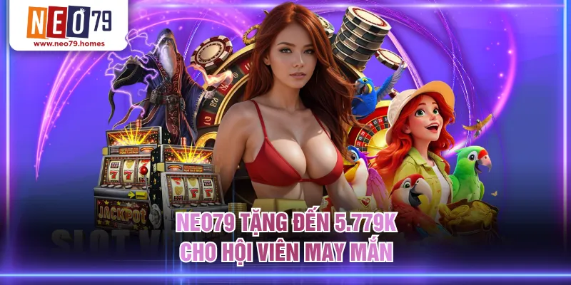 NEO79 tặng đến 5.779K cho hội viên may mắn