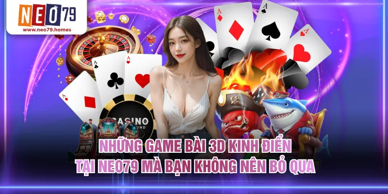 Những game bài 3D kinh điển tại NEO79 mà bạn không nên bỏ qua