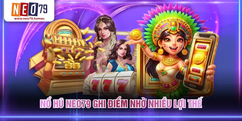 Nổ hũ NEO79 ghi điểm nhờ nhiều lợi thế