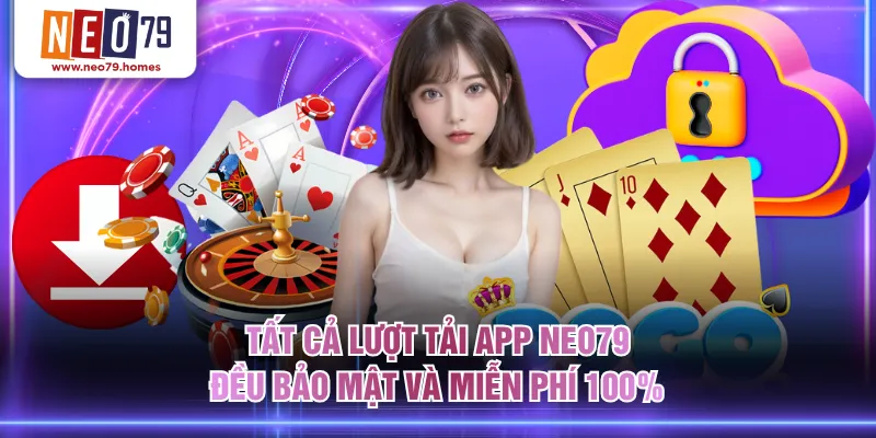 Tất cả lượt tải app NEO79 đều bảo mật và miễn phí 100%