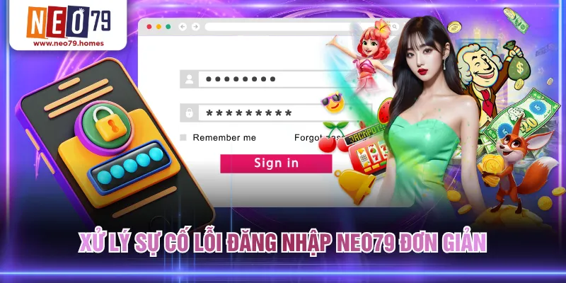 Xử lý sự cố lỗi đăng nhập NEO79 đơn giản